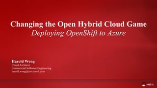 ADD NAME (View > Master > Slide master)
Changing the Open Hybrid Cloud Game
Deploying OpenShift to Azure
Harold Wong
Cloud Architect
Commercial Software Engineering
harold.wong@microsoft.com
 