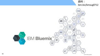 69 © 2017 IBM Corporation
資料：
ibm.biz/bmxug0712
 