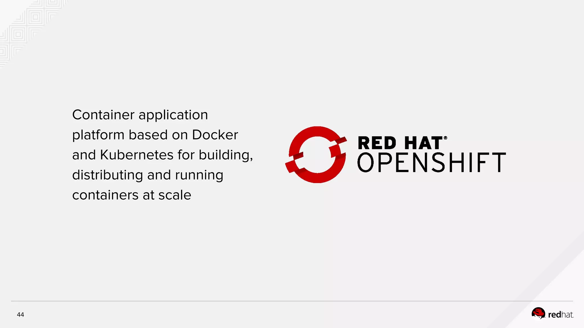 Container application
platform based on Docker
and Kubernetes for building,
distributing and running
containers at scale
44
 