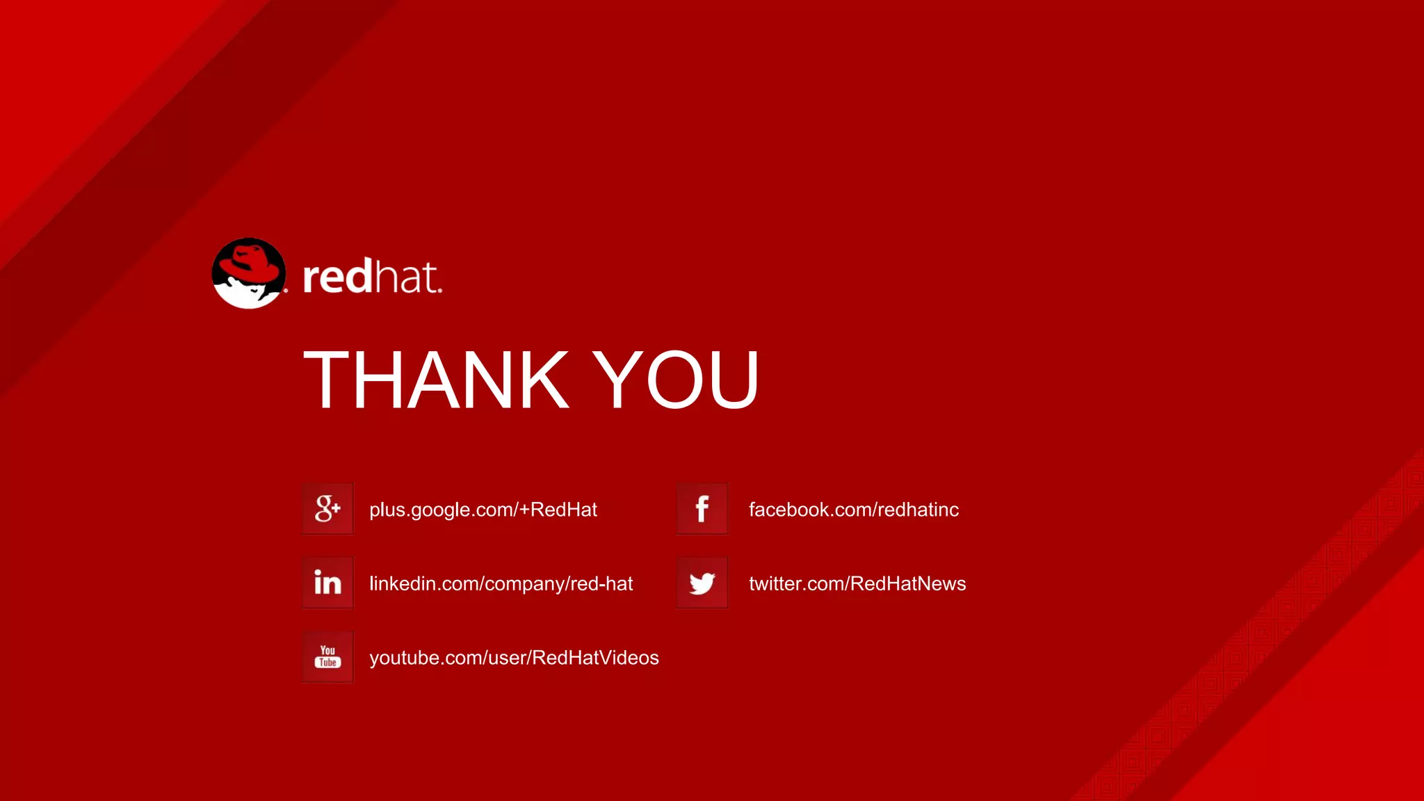 plus.google.com/+RedHat
linkedin.com/company/red-hat
youtube.com/user/RedHatVideos
facebook.com/redhatinc
twitter.com/RedHatNews
THANK YOU
 