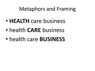 Metaphors and Framing
• HEALTH care business
• health CARE business
• health care BUSINESS
 