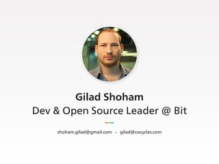 Gilad Shoham
Dev & Open Source Leader @ Bit
shoham.gilad@gmail.com &bull; gilad@cocycles.com
 