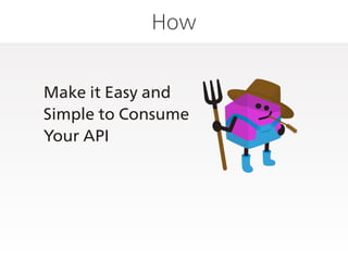 How
Make it Easy and
Simple to Consume
Your API
 