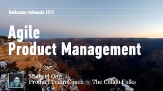 Agile
Product Management
Geekcamp Indonesia 2017
Michael Ong 
Product Team Coach @ The Collab Folks
 
