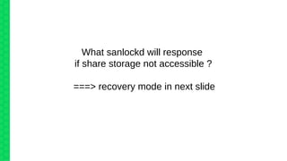 What sanlockd will response
if share storage not accessible ?
===> recovery mode in next slide
 