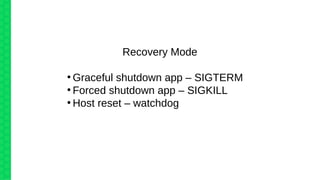 Recovery Mode
●
Graceful shutdown app – SIGTERM
●
Forced shutdown app – SIGKILL
●
Host reset – watchdog
 