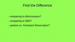 - comparing to dlm/corosync?
- comparing to SBD?
- sanlock vs. Persistent Reservation?
Find the Difference
 