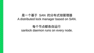 是一个基于 SAN 的分布式锁管理器
A distributed lock manager based on SAN.
每个节点都各自运行
sanlock daemon runs on every node.
 