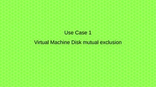 Use Case 1
Virtual Machine Disk mutual exclusion
 