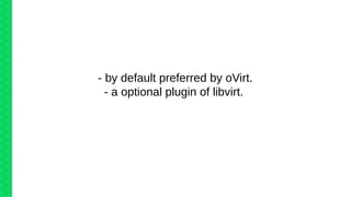 - by default preferred by oVirt.
- a optional plugin of libvirt.
 