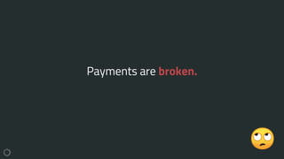 Payments are broken.
 