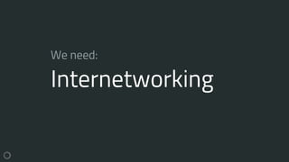 We need:
Internetworking
 