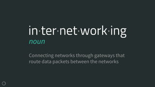in·ter·net·work·ing
Connecting networks through gateways that
route data packets between the networks
noun
 