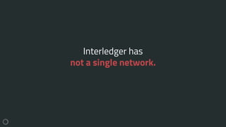 Interledger has
not a single network.
 