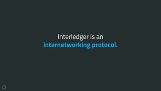 Interledger is an
internetworking protocol.
 