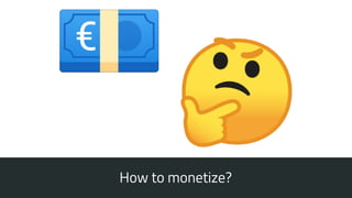 How to monetize?
 