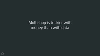 Multi-hop is trickier with
money than with data
 