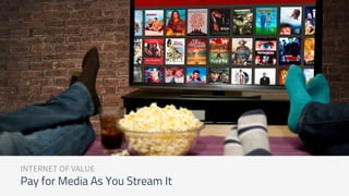 INTERNET OF VALUE
Pay for Media As You Stream It
 