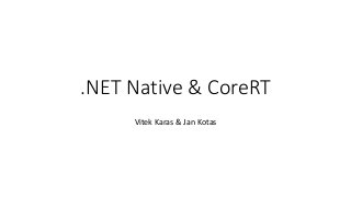 .NET Native & CoreRT
Vitek Karas & Jan Kotas
 