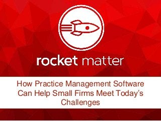 How Practice Management Software
Can Help Small Firms Meet Today’s
Challenges
 