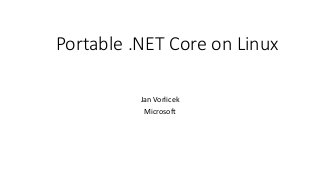 Portable .NET Core on Linux
Jan Vorlicek
Microsoft
 