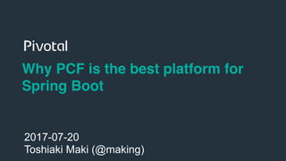 1
Why PCF is the best platform for
Spring Boot
2017-07-20
Toshiaki Maki (@making)
 