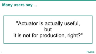 Many users say ...
31
"Actuator is actually useful,
but
it is not for production, right?"
 