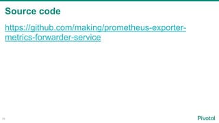 Source code
56
https://github.com/making/prometheus-exporter-
metrics-forwarder-service
 