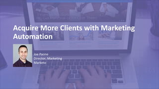 Acquire More Clients with Marketing
Automation
Joe Paone
Director, Marketing
Marketo
 