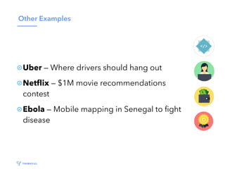 Other Examples
Uber — Where drivers should hang out
Netﬂix — $1M movie recommendations
contest
Ebola — Mobile mapping in Senegal to ﬁght
disease
 