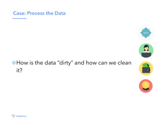 Case: Process the Data
How is the data “dirty” and how can we clean
it?
 
