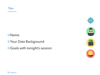 You
Name
Your Data Background
Goals with tonight’s session
 