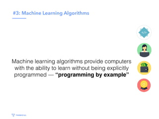 #3: Machine Learning Algorithms
Machine learning algorithms provide computers
with the ability to learn without being explicitly
programmed — “programming by example”
 