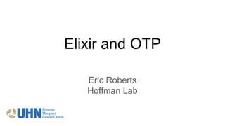 Elixir and OTP
Eric Roberts
Hoffman Lab
 