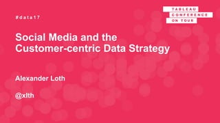 Social Media and the Customer-
centric Data Strategy
Alexander Loth
Tableau
# D a t a S t r a t e g y
 