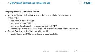 The pain points of a „raw“ Smart Contract
• You can‘t run a full ethereum-node on a mobile device/weak
notebook
• requires...
