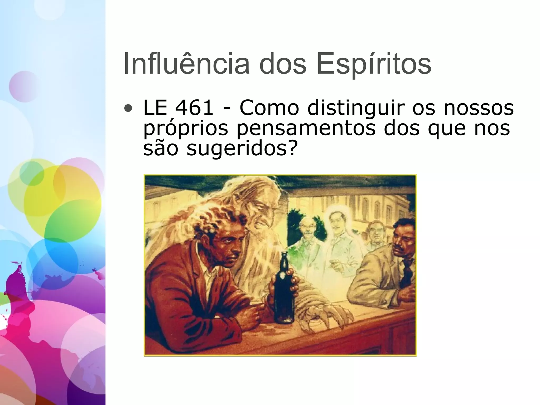 Influência dos Espíritos
• LE 461 - Como distinguir os nossos
próprios pensamentos dos que nos
são sugeridos?
 