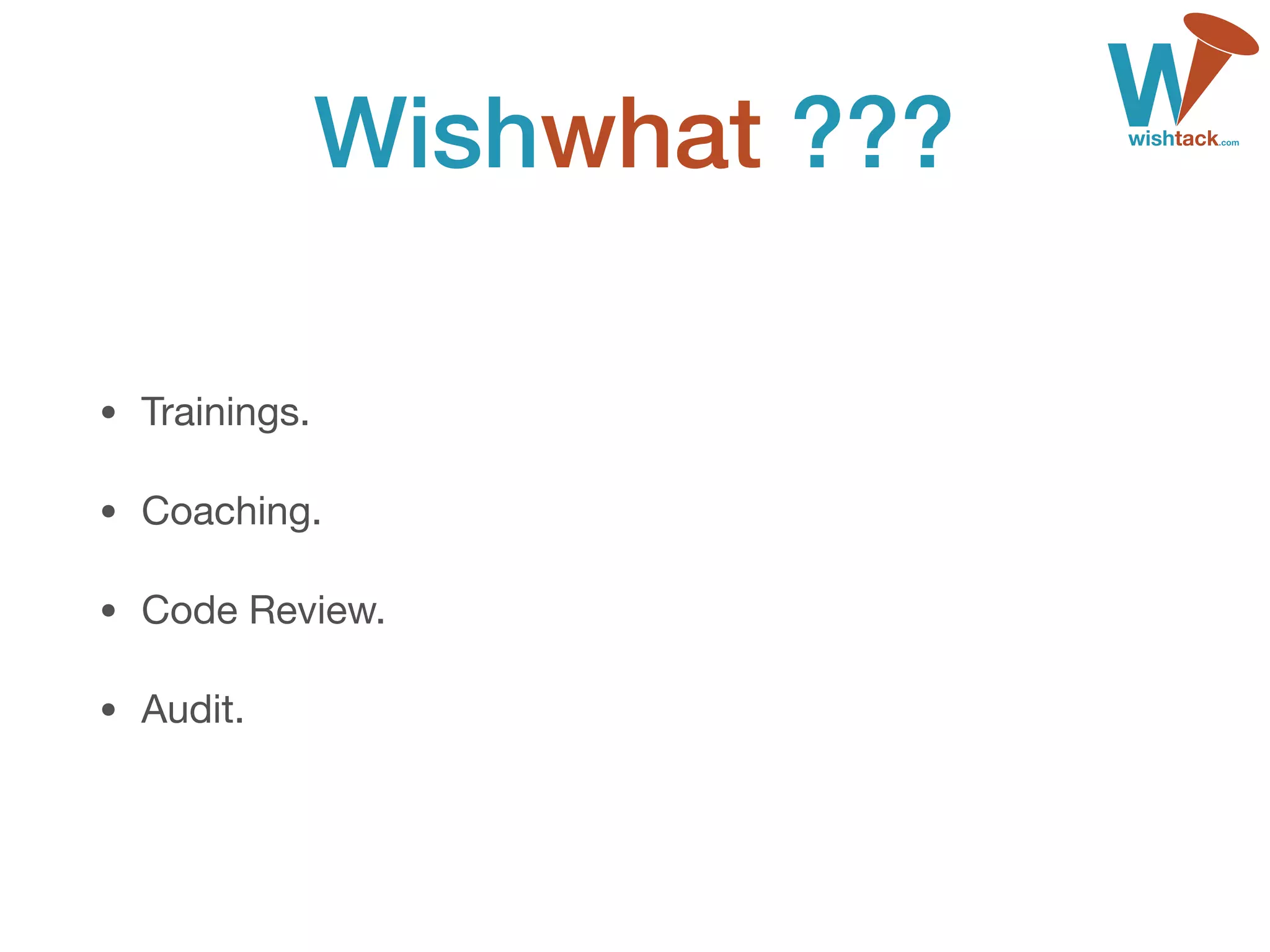 Wishwhat ???
• Trainings.

• Coaching.

• Code Review.

• Audit.
 