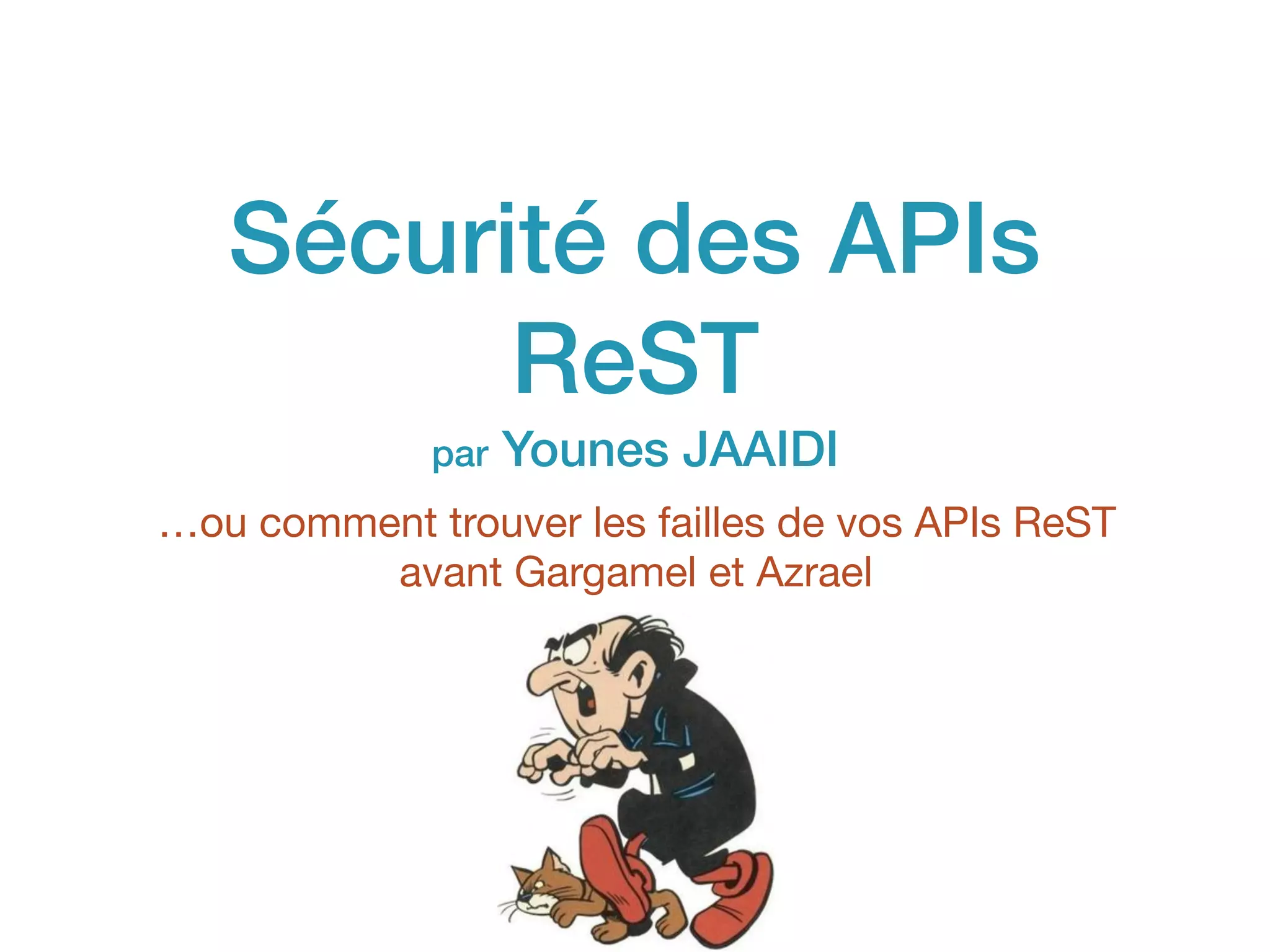 Sécurité des APIs
ReST 
par Younes JAAIDI
…ou comment trouver les failles de vos APIs ReST
avant Gargamel et Azrael
 