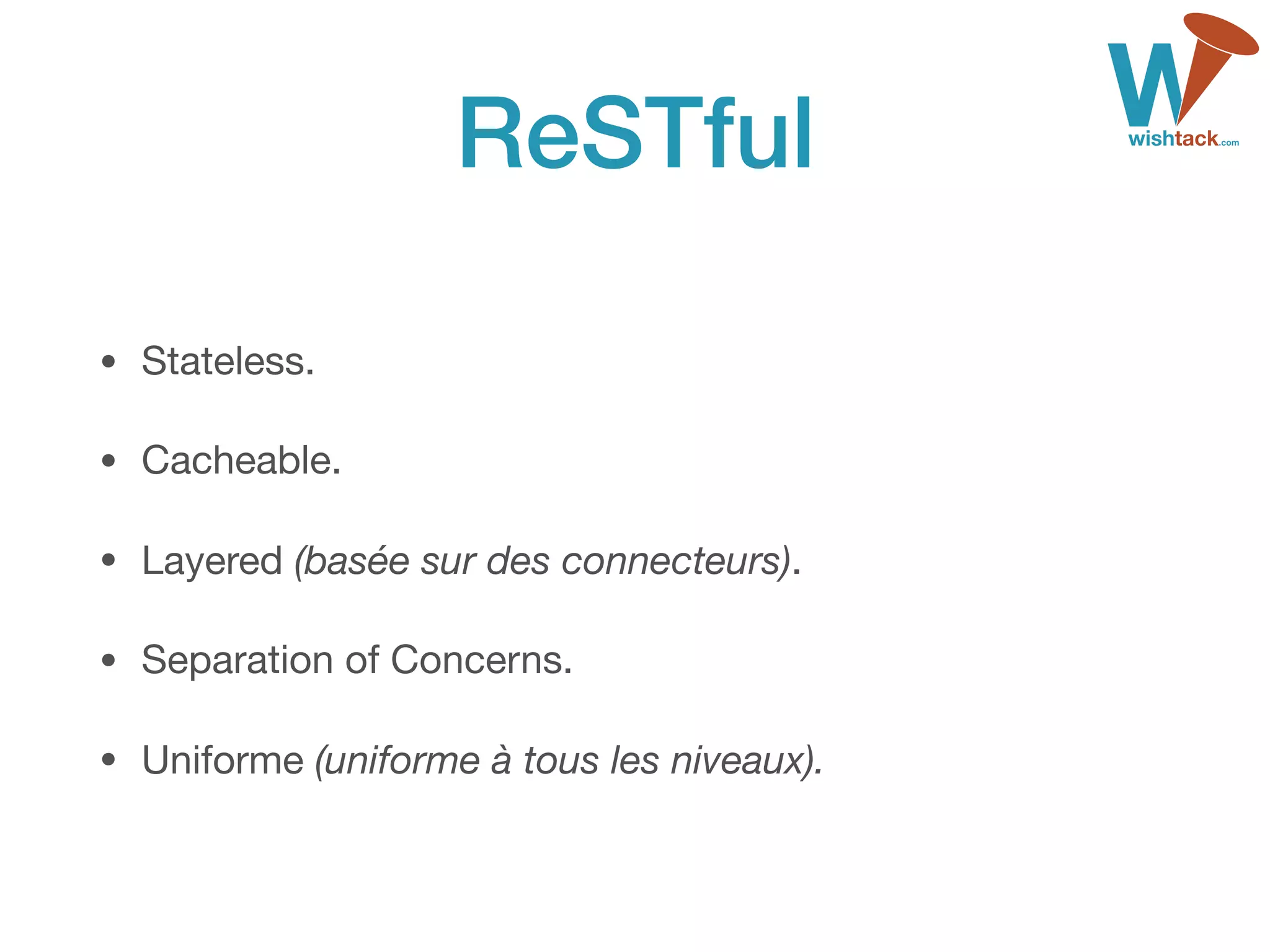 ReSTful
• Stateless.

• Cacheable.

• Layered (basée sur des connecteurs).

• Separation of Concerns.

• Uniforme (uniforme à tous les niveaux).
 