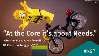 1
“At the Core it’s about Needs.”
Sebastian Bossung & Britta Ullrich
UX Camp Hamburg, July 2017 
UX Camp Hamburg / Bossung & Ullrich / 29.07.2017
Quelle: Clement127 https://ﬂic.kr/p/jzAyNF
 