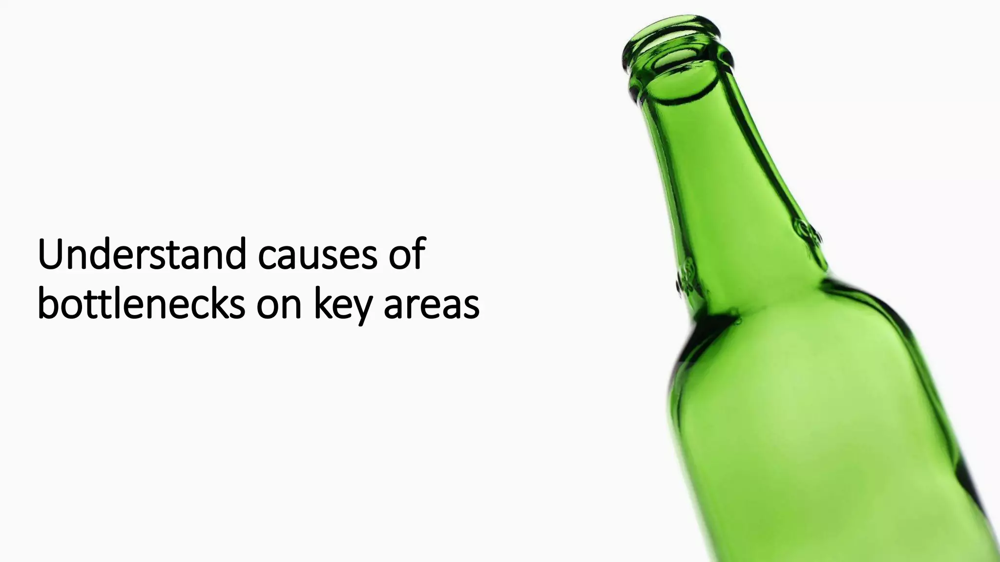 Understand causes of
bottlenecks on key areas
 