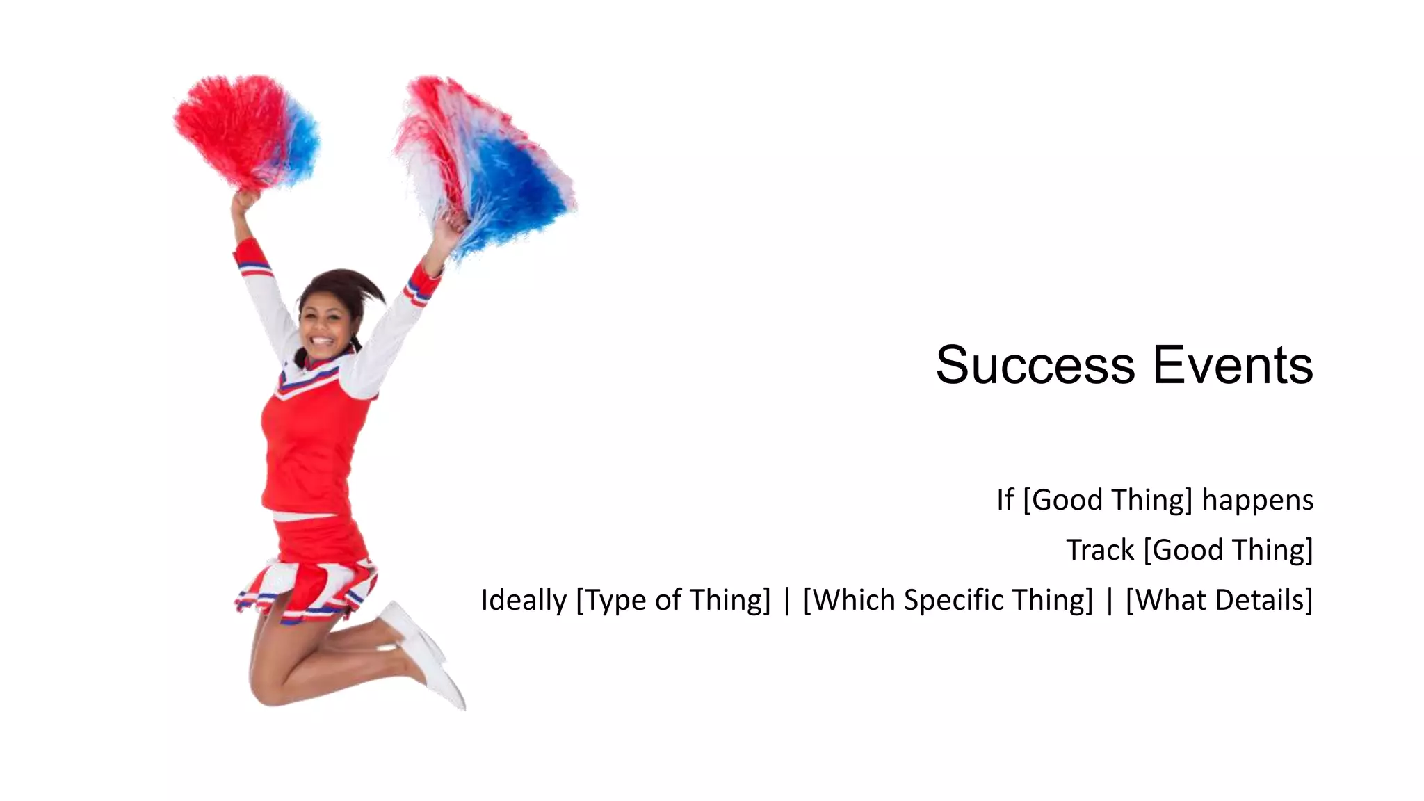 Success Events
If [Good Thing] happens
Track [Good Thing]
Ideally [Type of Thing] | [Which Specific Thing] | [What Details]
 