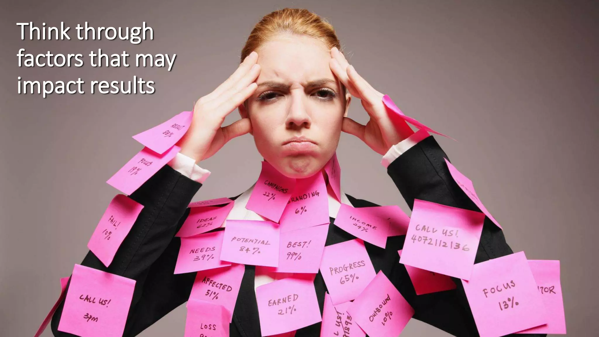 Think through
factors that may
impact results
 