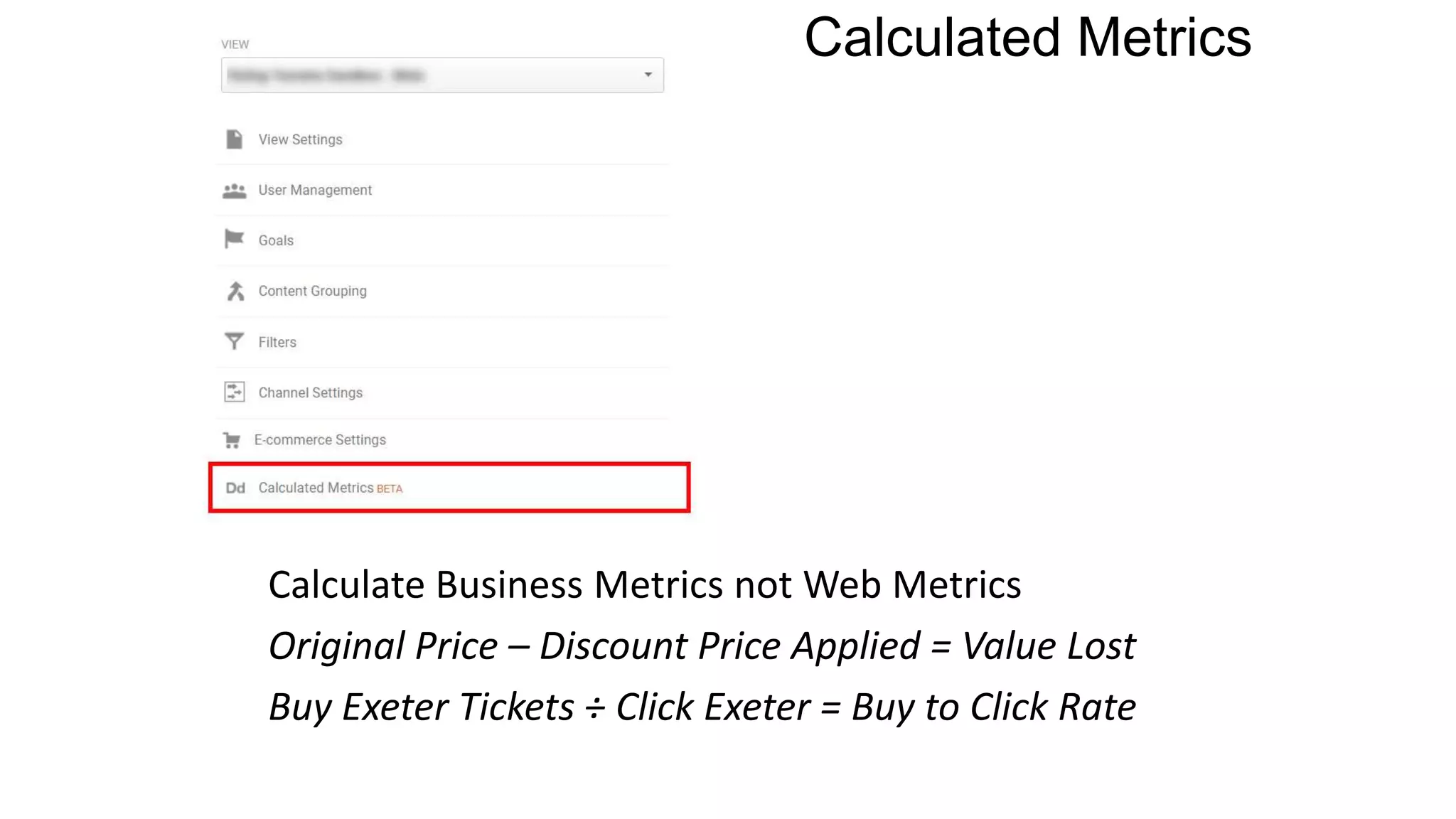 Calculated Metrics
Calculate Business Metrics not Web Metrics
Original Price – Discount Price Applied = Value Lost
Buy Exeter Tickets ÷ Click Exeter = Buy to Click Rate
 
