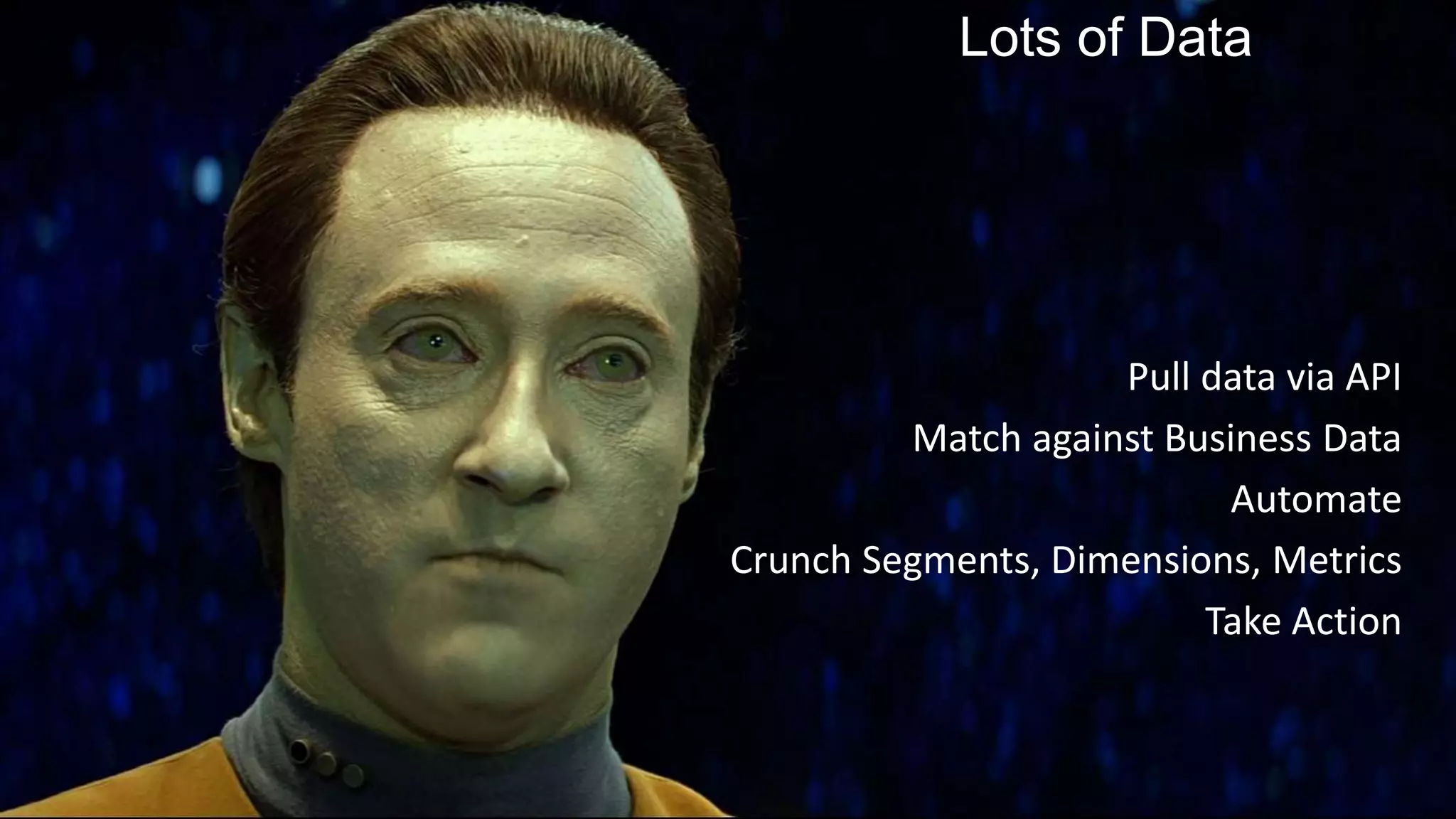 Lots of Data
Pull data via API
Match against Business Data
Automate
Crunch Segments, Dimensions, Metrics
Take Action
 