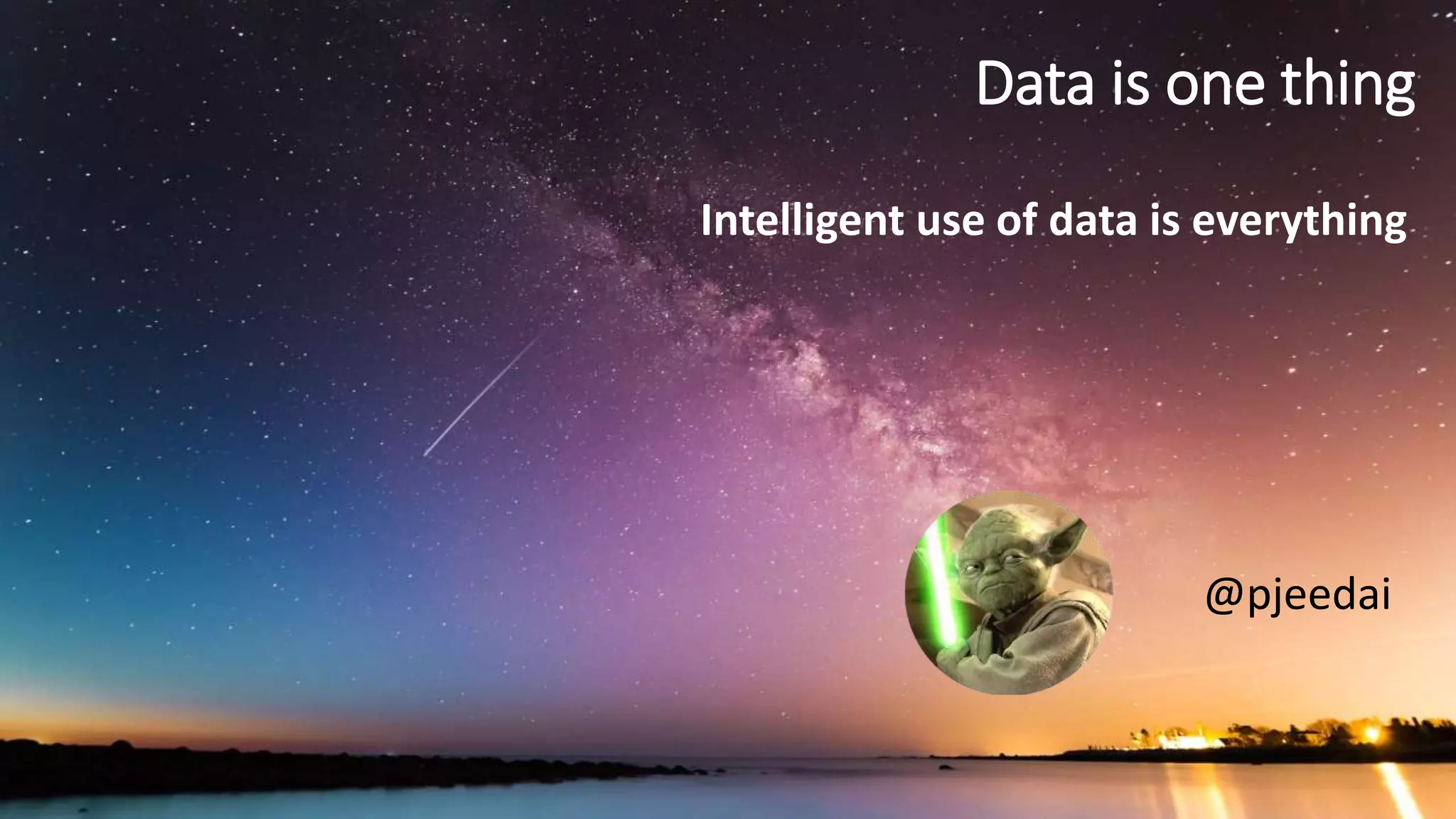@pjeedai
Data is one thing
Intelligent use of data is everything
 