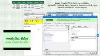 Google Analytics API to Excel, csv or database
Also API for Facebook, Twitter, AdWords, Search Console & more
Allows scheduled and batch data pulls
 