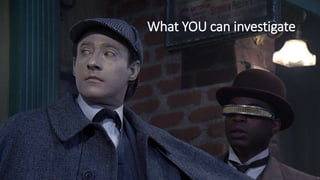 What YOU can investigate
 