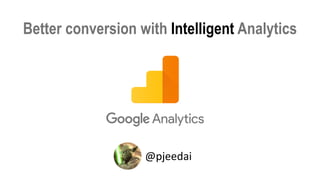 Better conversion with Intelligent Analytics
@pjeedai
 